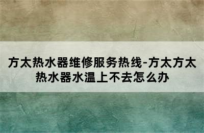 方太热水器维修服务热线-方太方太热水器水温上不去怎么办