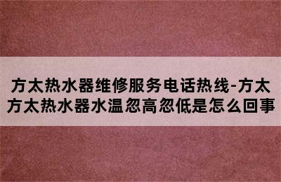 方太热水器维修服务电话热线-方太方太热水器水温忽高忽低是怎么回事