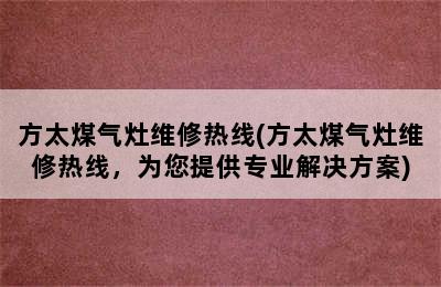 方太煤气灶维修热线(方太煤气灶维修热线，为您提供专业解决方案)