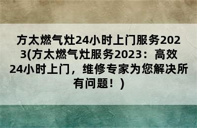 方太燃气灶24小时上门服务2023(方太燃气灶服务2023：高效24小时上门，维修专家为您解决所有问题！)