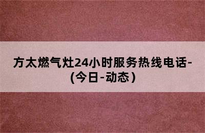 方太燃气灶24小时服务热线电话-(今日-动态）