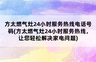 方太燃气灶24小时服务热线电话号码(方太燃气灶24小时服务热线，让您轻松解决家电问题)