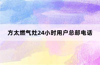 方太燃气灶24小时用户总部电话