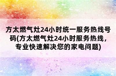 方太燃气灶24小时统一服务热线号码(方太燃气灶24小时服务热线，专业快速解决您的家电问题)