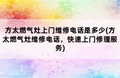 方太燃气灶上门维修电话是多少(方太燃气灶维修电话，快速上门修理服务)