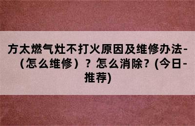 方太燃气灶不打火原因及维修办法-（怎么维修）？怎么消除？(今日-推荐)