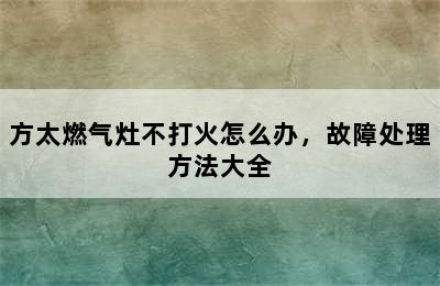 方太燃气灶不打火怎么办，故障处理方法大全