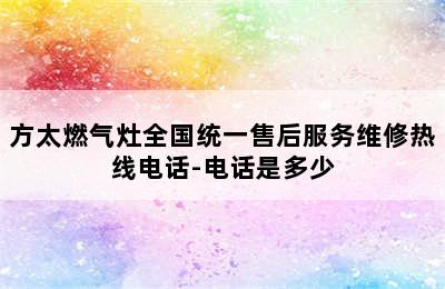 方太燃气灶全国统一售后服务维修热线电话-电话是多少