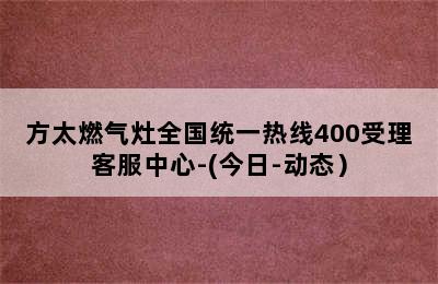 方太燃气灶全国统一热线400受理客服中心-(今日-动态）