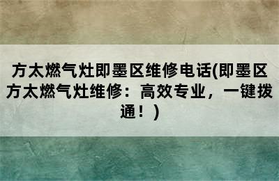 方太燃气灶即墨区维修电话(即墨区方太燃气灶维修：高效专业，一键拨通！)