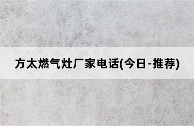 方太燃气灶厂家电话(今日-推荐)