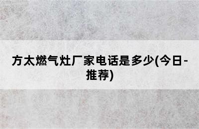 方太燃气灶厂家电话是多少(今日-推荐)