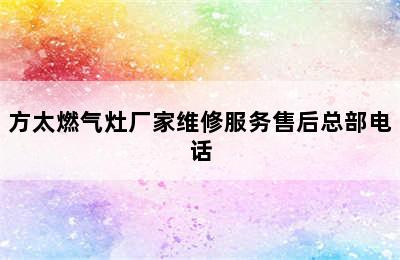 方太燃气灶厂家维修服务售后总部电话