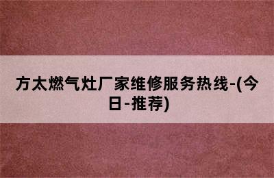 方太燃气灶厂家维修服务热线-(今日-推荐)