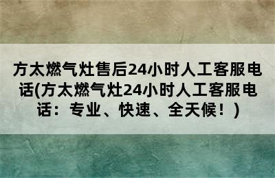 方太燃气灶售后24小时人工客服电话(方太燃气灶24小时人工客服电话：专业、快速、全天候！)