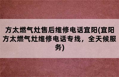 方太燃气灶售后维修电话宜阳(宜阳方太燃气灶维修电话专线，全天候服务)