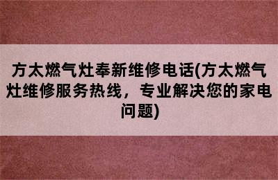 方太燃气灶奉新维修电话(方太燃气灶维修服务热线，专业解决您的家电问题)