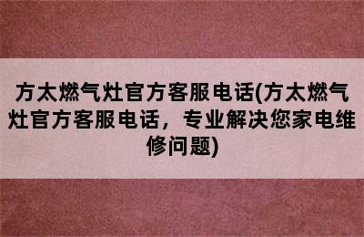 方太燃气灶官方客服电话(方太燃气灶官方客服电话，专业解决您家电维修问题)