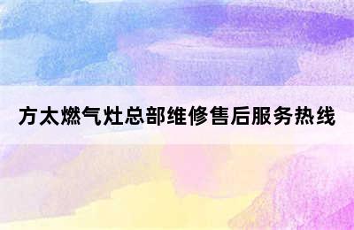 方太燃气灶总部维修售后服务热线