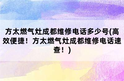 方太燃气灶成都维修电话多少号(高效便捷！方太燃气灶成都维修电话速查！)