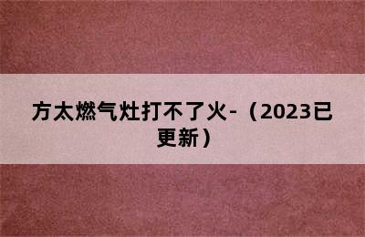 方太燃气灶打不了火-（2023已更新）