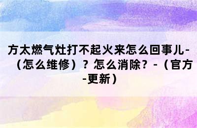 方太燃气灶打不起火来怎么回事儿-（怎么维修）？怎么消除？-（官方-更新）