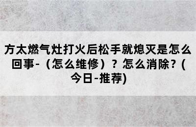 方太燃气灶打火后松手就熄灭是怎么回事-（怎么维修）？怎么消除？(今日-推荐)