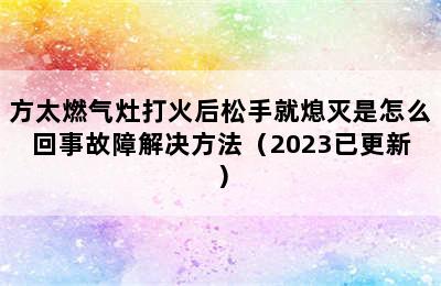 方太燃气灶打火后松手就熄灭是怎么回事故障解决方法（2023已更新）