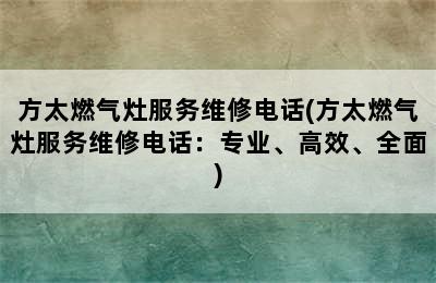 方太燃气灶服务维修电话(方太燃气灶服务维修电话：专业、高效、全面)