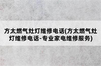 方太燃气灶灯维修电话(方太燃气灶灯维修电话-专业家电维修服务)