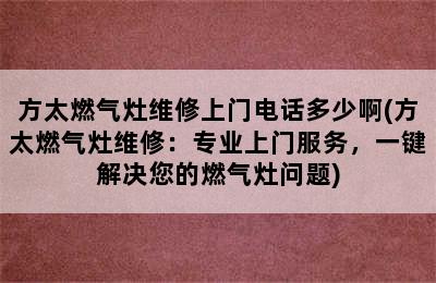 方太燃气灶维修上门电话多少啊(方太燃气灶维修：专业上门服务，一键解决您的燃气灶问题)