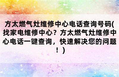 方太燃气灶维修中心电话查询号码(找家电维修中心？方太燃气灶维修中心电话一键查询，快速解决您的问题！)