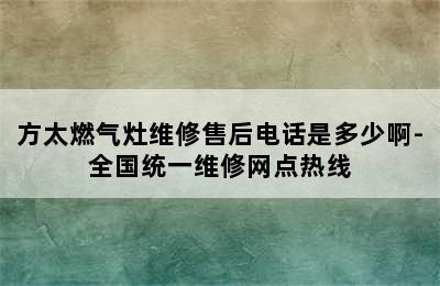 方太燃气灶维修售后电话是多少啊-全国统一维修网点热线