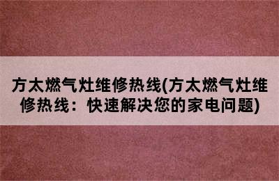 方太燃气灶维修热线(方太燃气灶维修热线：快速解决您的家电问题)