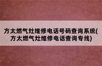 方太燃气灶维修电话号码查询系统(方太燃气灶维修电话查询专线)