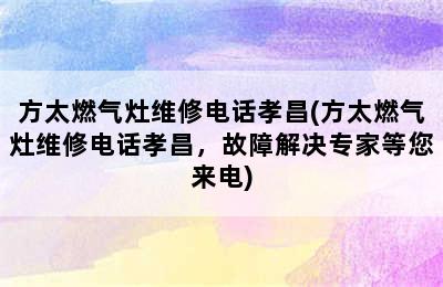 方太燃气灶维修电话孝昌(方太燃气灶维修电话孝昌，故障解决专家等您来电)