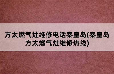 方太燃气灶维修电话秦皇岛(秦皇岛方太燃气灶维修热线)