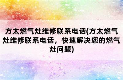 方太燃气灶维修联系电话(方太燃气灶维修联系电话，快速解决您的燃气灶问题)