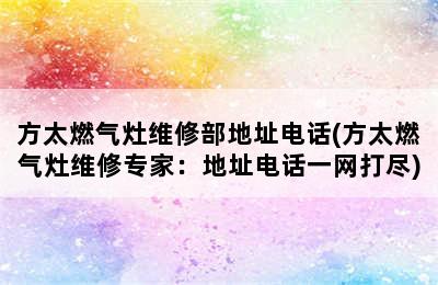 方太燃气灶维修部地址电话(方太燃气灶维修专家：地址电话一网打尽)