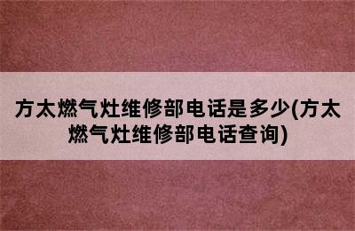 方太燃气灶维修部电话是多少(方太燃气灶维修部电话查询)