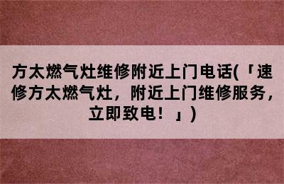 方太燃气灶维修附近上门电话(「速修方太燃气灶，附近上门维修服务，立即致电！」)