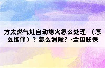 方太燃气灶自动熄火怎么处理-（怎么维修）？怎么消除？-全国联保