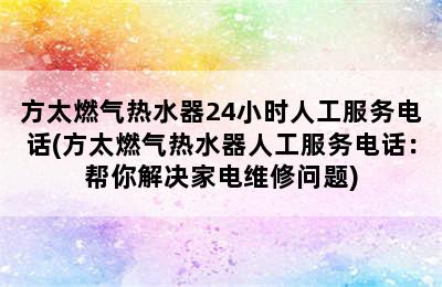 方太燃气热水器24小时人工服务电话(方太燃气热水器人工服务电话：帮你解决家电维修问题)