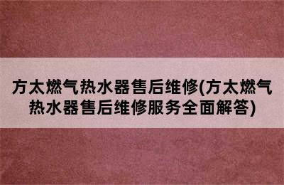 方太燃气热水器售后维修(方太燃气热水器售后维修服务全面解答)