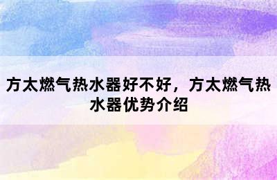 方太燃气热水器好不好，方太燃气热水器优势介绍