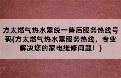 方太燃气热水器统一售后服务热线号码(方太燃气热水器服务热线，专业解决您的家电维修问题！)