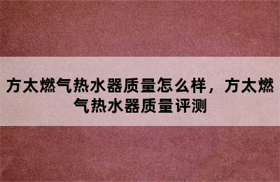 方太燃气热水器质量怎么样，方太燃气热水器质量评测