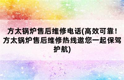 方太锅炉售后维修电话(高效可靠！方太锅炉售后维修热线邀您一起保驾护航)