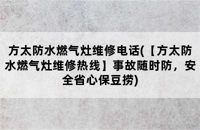 方太防水燃气灶维修电话(【方太防水燃气灶维修热线】事故随时防，安全省心保豆捞)