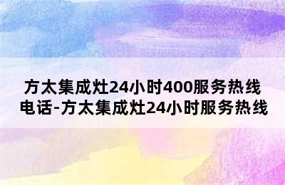 方太集成灶24小时400服务热线电话-方太集成灶24小时服务热线